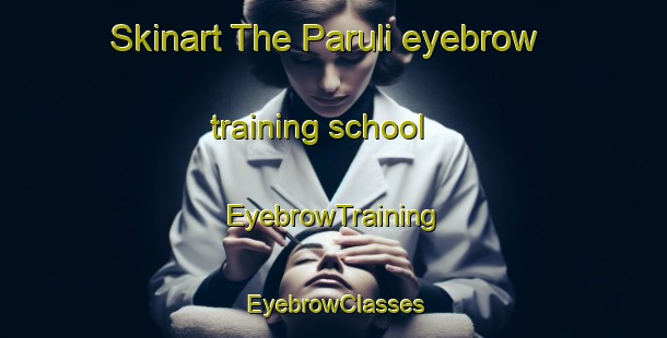 Skinart The Paruli eyebrow training school | EyebrowTraining | EyebrowClasses | SkinartTraining-Russia