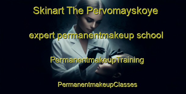 Skinart The Pervomayskoye expert permanentmakeup school | #PermanentmakeupTraining #PermanentmakeupClasses #SkinartTraining-Russia