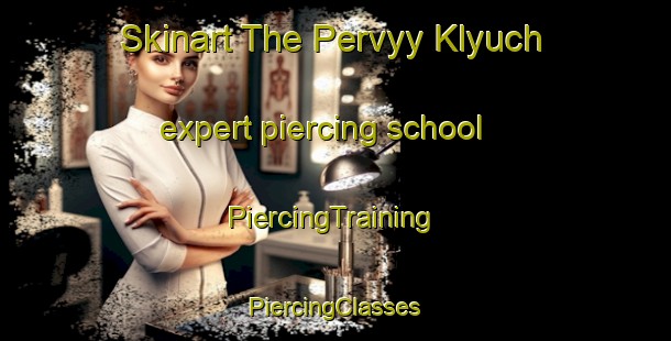 Skinart The Pervyy Klyuch expert piercing school | #PiercingTraining #PiercingClasses #SkinartTraining-Russia