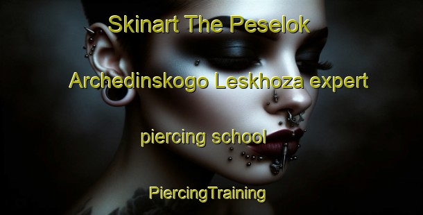 Skinart The Peselok Archedinskogo Leskhoza expert piercing school | #PiercingTraining #PiercingClasses #SkinartTraining-Russia