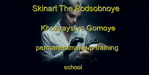 Skinart The Podsobnoye Khozyaystvo Gornoye permanentmakeup training school | #PermanentmakeupTraining #PermanentmakeupClasses #SkinartTraining-Russia