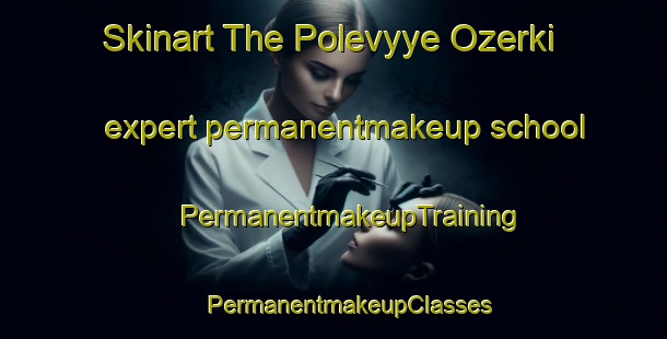 Skinart The Polevyye Ozerki expert permanentmakeup school | #PermanentmakeupTraining #PermanentmakeupClasses #SkinartTraining-Russia