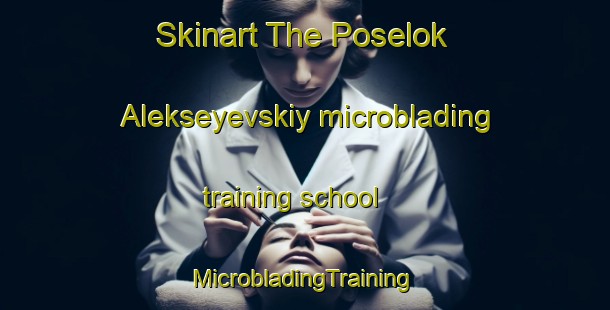 Skinart The Poselok Alekseyevskiy microblading training school | #MicrobladingTraining #MicrobladingClasses #SkinartTraining-Russia