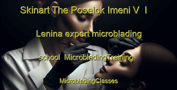 Skinart The Poselok Imeni V  I  Lenina expert microblading school | #MicrobladingTraining #MicrobladingClasses #SkinartTraining-Russia