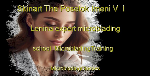 Skinart The Poselok Imeni V  I  Lenina expert microblading school | #MicrobladingTraining #MicrobladingClasses #SkinartTraining-Russia