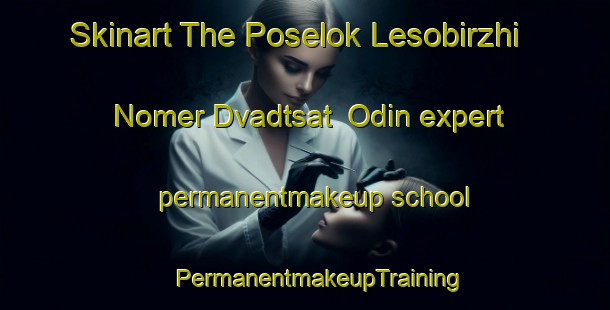 Skinart The Poselok Lesobirzhi Nomer Dvadtsat  Odin expert permanentmakeup school | #PermanentmakeupTraining #PermanentmakeupClasses #SkinartTraining-Russia