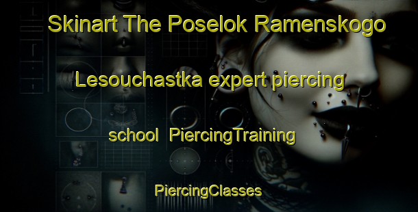 Skinart The Poselok Ramenskogo Lesouchastka expert piercing school | #PiercingTraining #PiercingClasses #SkinartTraining-Russia