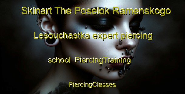 Skinart The Poselok Ramenskogo Lesouchastka expert piercing school | #PiercingTraining #PiercingClasses #SkinartTraining-Russia