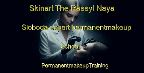 Skinart The Rassyl Naya Sloboda expert permanentmakeup school | #PermanentmakeupTraining #PermanentmakeupClasses #SkinartTraining-Russia