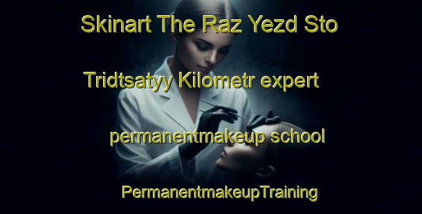 Skinart The Raz Yezd Sto Tridtsatyy Kilometr expert permanentmakeup school | #PermanentmakeupTraining #PermanentmakeupClasses #SkinartTraining-Russia