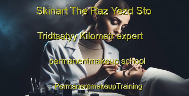 Skinart The Raz Yezd Sto Tridtsatyy Kilometr expert permanentmakeup school | #PermanentmakeupTraining #PermanentmakeupClasses #SkinartTraining-Russia