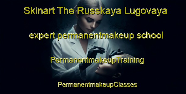 Skinart The Russkaya Lugovaya expert permanentmakeup school | #PermanentmakeupTraining #PermanentmakeupClasses #SkinartTraining-Russia