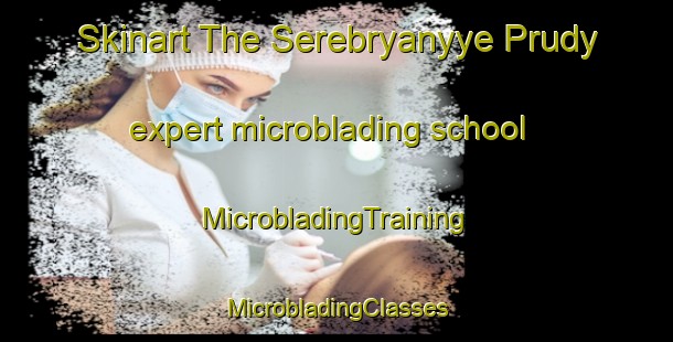 Skinart The Serebryanyye Prudy expert microblading school | #MicrobladingTraining #MicrobladingClasses #SkinartTraining-Russia