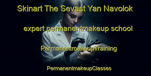 Skinart The Sevast Yan Navolok expert permanentmakeup school | #PermanentmakeupTraining #PermanentmakeupClasses #SkinartTraining-Russia