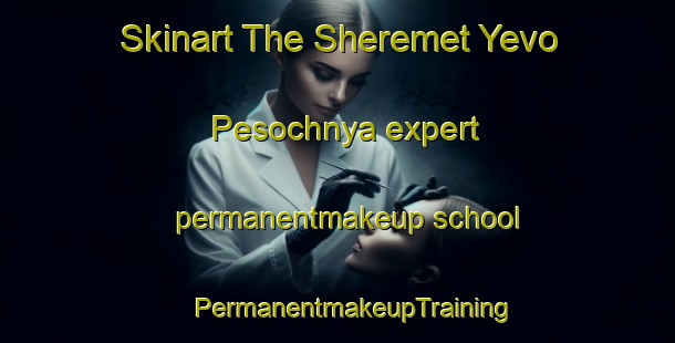 Skinart The Sheremet Yevo Pesochnya expert permanentmakeup school | #PermanentmakeupTraining #PermanentmakeupClasses #SkinartTraining-Russia