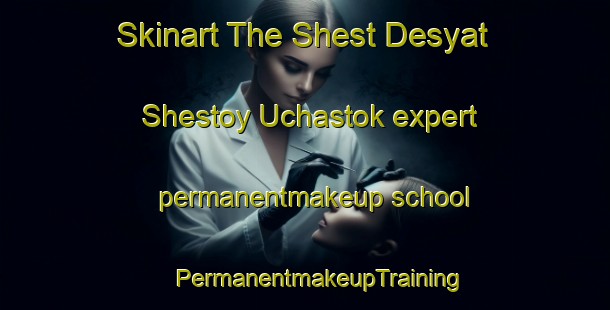 Skinart The Shest Desyat Shestoy Uchastok expert permanentmakeup school | #PermanentmakeupTraining #PermanentmakeupClasses #SkinartTraining-Russia