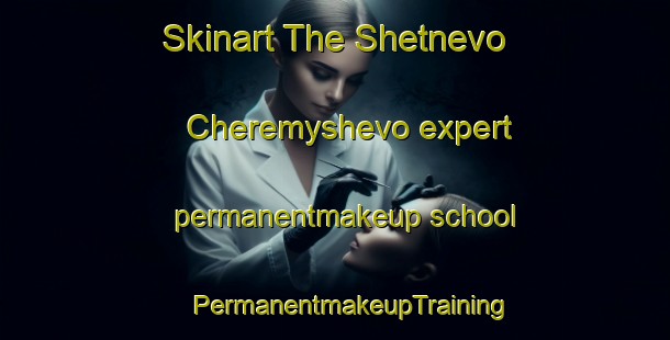 Skinart The Shetnevo Cheremyshevo expert permanentmakeup school | #PermanentmakeupTraining #PermanentmakeupClasses #SkinartTraining-Russia