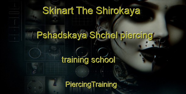 Skinart The Shirokaya Pshadskaya Shchel piercing training school | #PiercingTraining #PiercingClasses #SkinartTraining-Russia