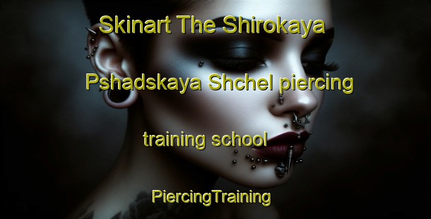 Skinart The Shirokaya Pshadskaya Shchel piercing training school | #PiercingTraining #PiercingClasses #SkinartTraining-Russia