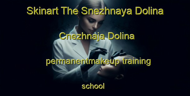 Skinart The Snezhnaya Dolina Cnezhnaja Dolina permanentmakeup training school | #PermanentmakeupTraining #PermanentmakeupClasses #SkinartTraining-Russia