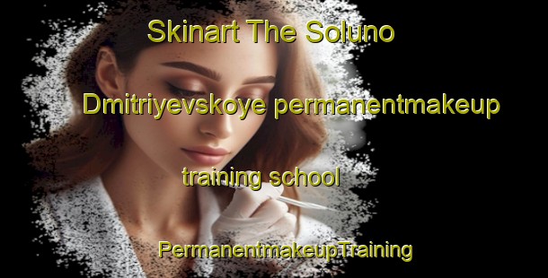 Skinart The Soluno Dmitriyevskoye permanentmakeup training school | #PermanentmakeupTraining #PermanentmakeupClasses #SkinartTraining-Russia