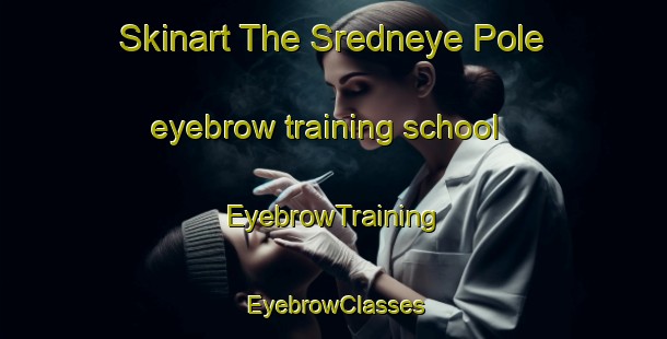 Skinart The Sredneye Pole eyebrow training school | EyebrowTraining | EyebrowClasses | SkinartTraining-Russia