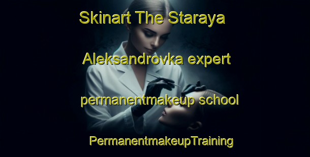 Skinart The Staraya Aleksandrovka expert permanentmakeup school | #PermanentmakeupTraining #PermanentmakeupClasses #SkinartTraining-Russia