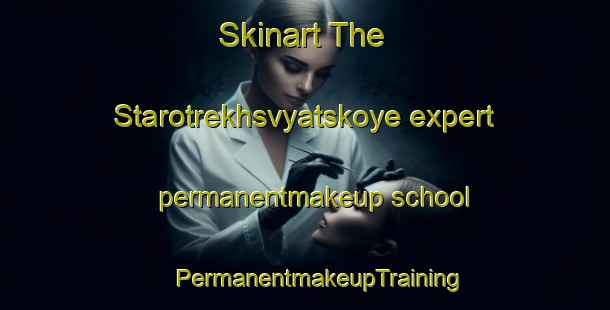 Skinart The Starotrekhsvyatskoye expert permanentmakeup school | #PermanentmakeupTraining #PermanentmakeupClasses #SkinartTraining-Russia