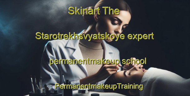 Skinart The Starotrekhsvyatskoye expert permanentmakeup school | #PermanentmakeupTraining #PermanentmakeupClasses #SkinartTraining-Russia