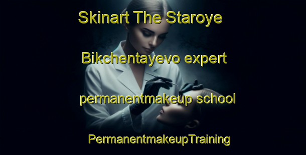 Skinart The Staroye Bikchentayevo expert permanentmakeup school | #PermanentmakeupTraining #PermanentmakeupClasses #SkinartTraining-Russia