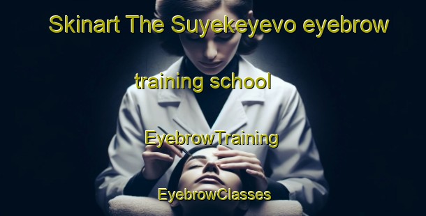 Skinart The Suyekeyevo eyebrow training school | EyebrowTraining | EyebrowClasses | SkinartTraining-Russia