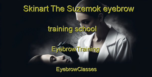 Skinart The Suzemok eyebrow training school | EyebrowTraining | EyebrowClasses | SkinartTraining-Russia