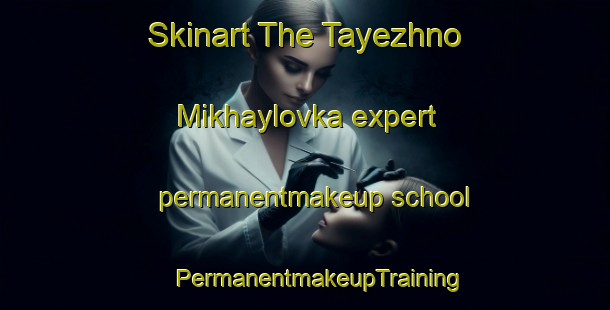 Skinart The Tayezhno Mikhaylovka expert permanentmakeup school | #PermanentmakeupTraining #PermanentmakeupClasses #SkinartTraining-Russia