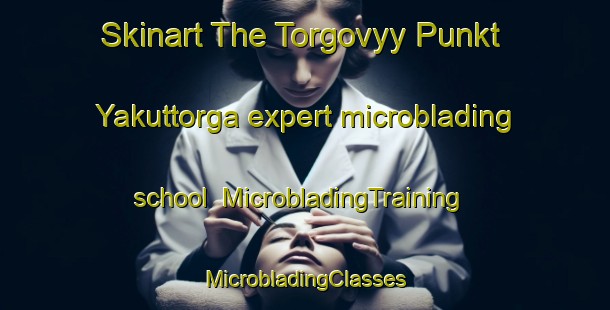 Skinart The Torgovyy Punkt Yakuttorga expert microblading school | #MicrobladingTraining #MicrobladingClasses #SkinartTraining-Russia