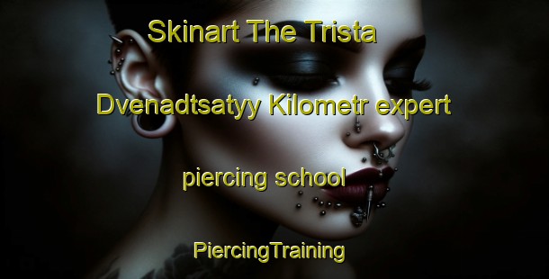 Skinart The Trista Dvenadtsatyy Kilometr expert piercing school | #PiercingTraining #PiercingClasses #SkinartTraining-Russia