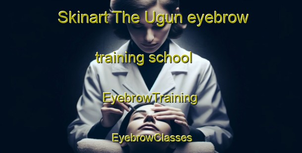 Skinart The Ugun eyebrow training school | EyebrowTraining | EyebrowClasses | SkinartTraining-Russia