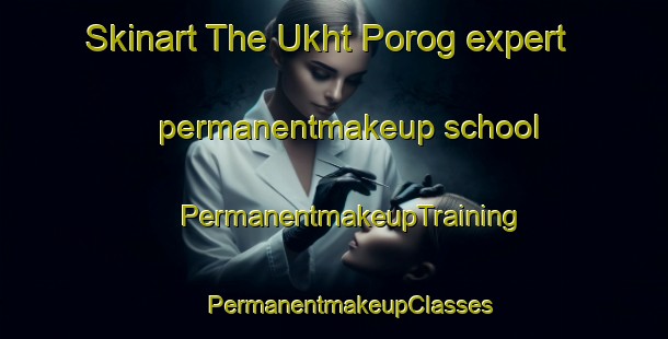 Skinart The Ukht Porog expert permanentmakeup school | #PermanentmakeupTraining #PermanentmakeupClasses #SkinartTraining-Russia