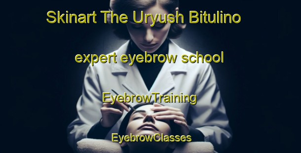 Skinart The Uryush Bitulino expert eyebrow school | EyebrowTraining | EyebrowClasses | SkinartTraining-Russia