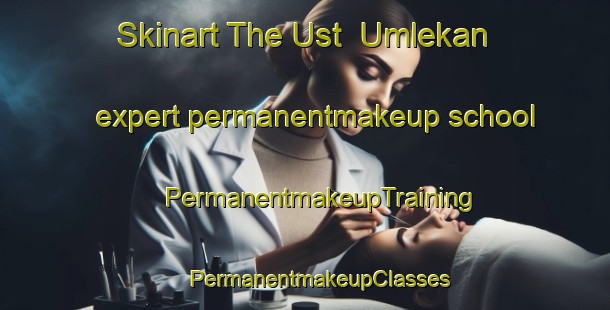 Skinart The Ust  Umlekan expert permanentmakeup school | #PermanentmakeupTraining #PermanentmakeupClasses #SkinartTraining-Russia