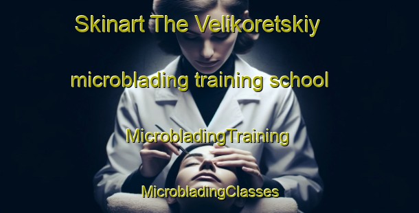 Skinart The Velikoretskiy microblading training school | #MicrobladingTraining #MicrobladingClasses #SkinartTraining-Russia