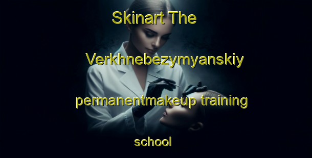 Skinart The Verkhnebezymyanskiy permanentmakeup training school | #PermanentmakeupTraining #PermanentmakeupClasses #SkinartTraining-Russia