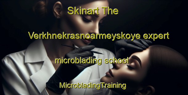 Skinart The Verkhnekrasnoarmeyskoye expert microblading school | #MicrobladingTraining #MicrobladingClasses #SkinartTraining-Russia