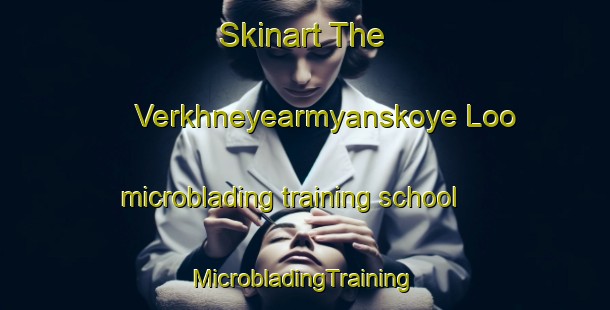 Skinart The Verkhneyearmyanskoye Loo microblading training school | #MicrobladingTraining #MicrobladingClasses #SkinartTraining-Russia