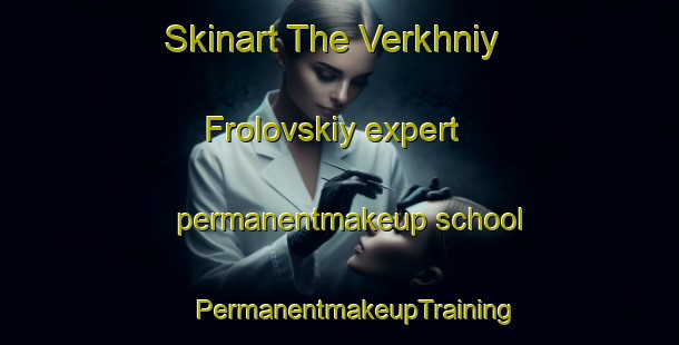 Skinart The Verkhniy Frolovskiy expert permanentmakeup school | #PermanentmakeupTraining #PermanentmakeupClasses #SkinartTraining-Russia