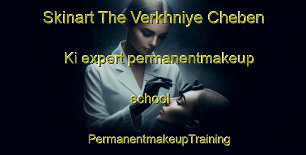 Skinart The Verkhniye Cheben Ki expert permanentmakeup school | #PermanentmakeupTraining #PermanentmakeupClasses #SkinartTraining-Russia