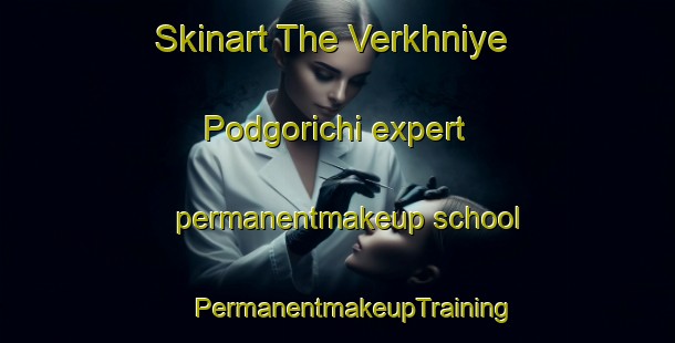 Skinart The Verkhniye Podgorichi expert permanentmakeup school | #PermanentmakeupTraining #PermanentmakeupClasses #SkinartTraining-Russia