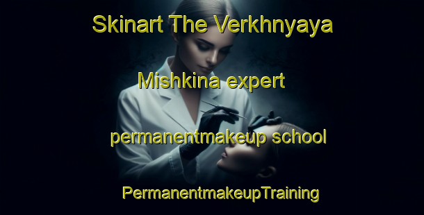 Skinart The Verkhnyaya Mishkina expert permanentmakeup school | #PermanentmakeupTraining #PermanentmakeupClasses #SkinartTraining-Russia