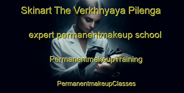 Skinart The Verkhnyaya Pilenga expert permanentmakeup school | #PermanentmakeupTraining #PermanentmakeupClasses #SkinartTraining-Russia