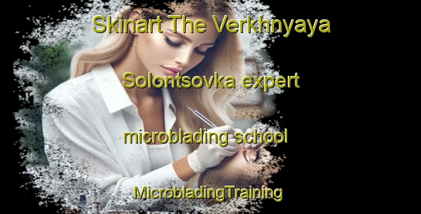 Skinart The Verkhnyaya Solontsovka expert microblading school | #MicrobladingTraining #MicrobladingClasses #SkinartTraining-Russia