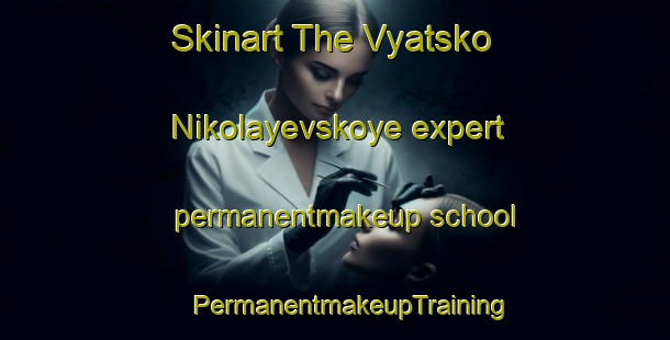 Skinart The Vyatsko Nikolayevskoye expert permanentmakeup school | #PermanentmakeupTraining #PermanentmakeupClasses #SkinartTraining-Russia